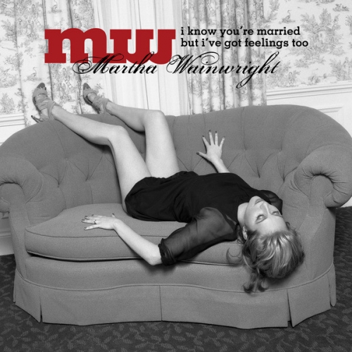 Martha Wainwright - I Know Youre Married But Ive Got Feelings Too (2008)