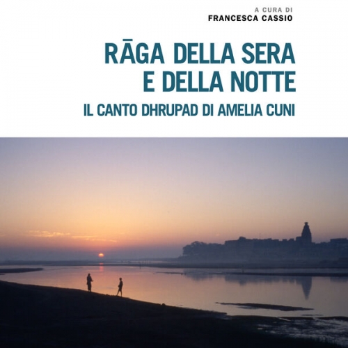 Amelia Cuni - Rāga della Sera e della Notte. Il canto dhrupad di Amelia Cuni / Evening and Night Rāgas. The dhrupad of Amelia Cuni (A cura di Francesca Cassio) (2025)