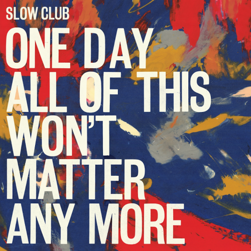Slow Club - One Day All Of This Wont Matter Anymore (2016)