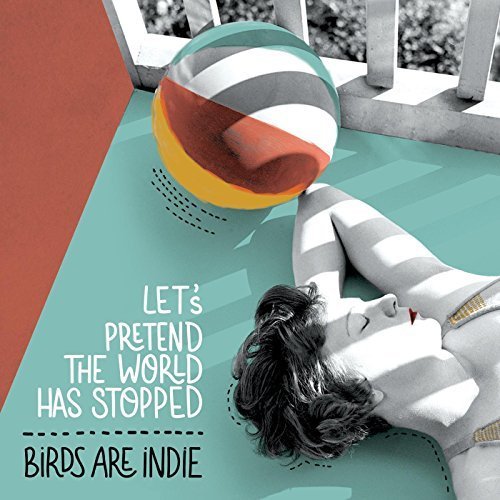 Birds Are Indie - Let’s Pretend the World Has Stopped (2016)