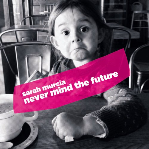 Sarah Murcia - Never Mind The Future (2016)