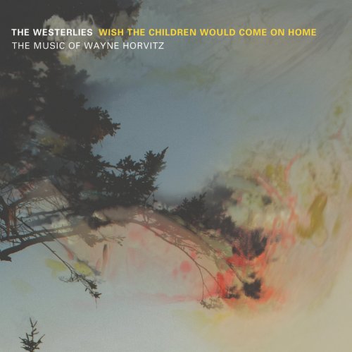 The Westerlies - Wish the Children Would Come on Home: The Music of Wayne Horvitz (2014) [Hi-Res]