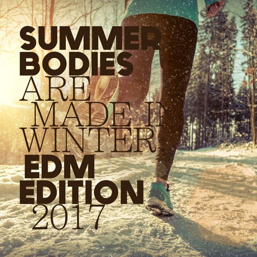 VA - Summer Bodies Are Made In Winter: EDM Edition 2017