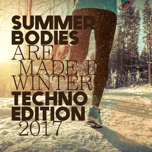 VA - Summer Bodies Are Made In Winter: Techno Edition 2017