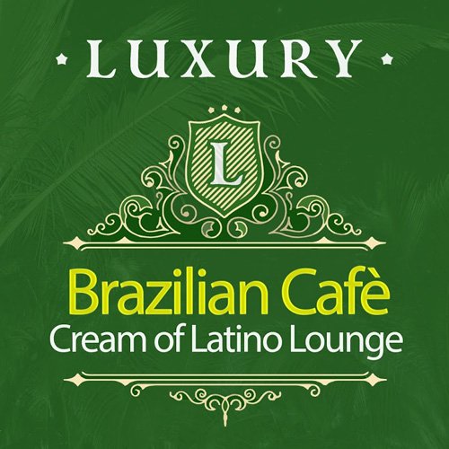 VA - Luxury Brazilian Cafe: Cream Of Latino Lounge (2017)