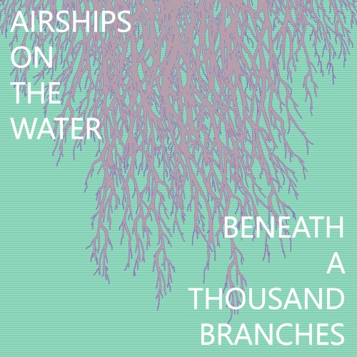 Airships on the Water - Beneath a Thousand Branches (2017)