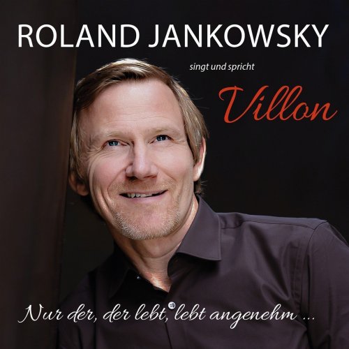 Roland Jankowsky - Nur Der, Der Lebt, Lebt Angenehm ... (Jankowsky Singt und Spricht Villon) (2017)