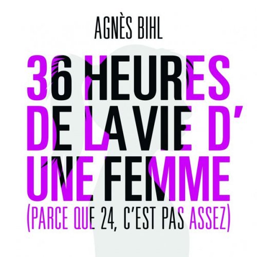 Agnès Bihl - 36 heures de la vie d’une femme (Parce que 24 c’est pas assez) (2013)