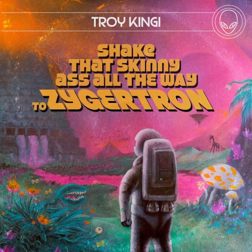 Troy Kingi - Shake That Skinny Ass All the Way to Zygertron (2017)