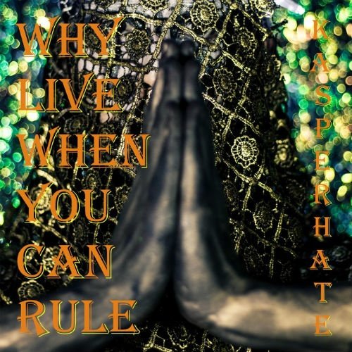 Kasper Hate - Why Live When You Can Rule [Limited Edition] (2017)
