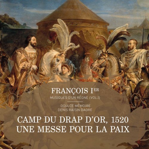 Denis Raisin Dadre & Doulce Mémoire - François Ier, musiques d'un règne, Vol. 1: Messe pour le camp du Drap d’Or, 1520 (2015) [Hi-Res]