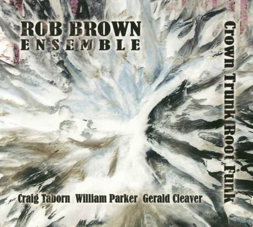 Rob Brown Ensemble - Crown Trunk Root Funk (2007) 320 kbps+CD Rip