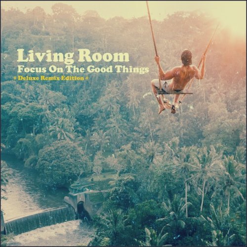 Living Room - Focus on the Good Things (Deluxe Remix Edition) (2018)