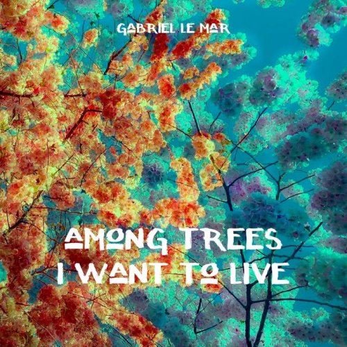 Gabriel Le Mar - Among Trees I Want To Live (2018)