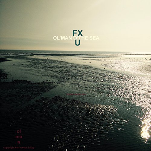 FXU - Ol' Man O' the Sea - Chilled Perfection (2018)