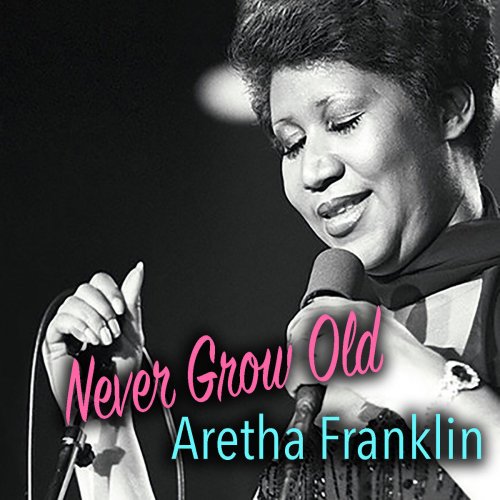 Aretha Franklin - Never Grow Old: Aretha Franklin (2018)
