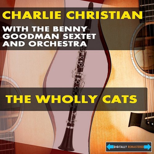 Charlie Christian With the Benny Goodman Sextet and Orchestra - The Wholly Cats (2011)
