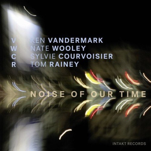 Sylvie Courvoisier, Tom Rainey, Nate Wooley & Ken Vandermark - Noise of Our Time (2018)