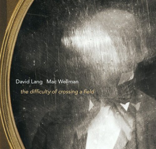 Mac Wellman - David Lang: The Difficulty Of Crossing a Field (2015)