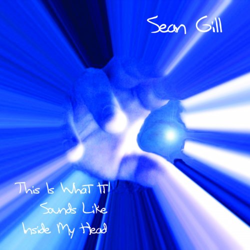 Sean Gill - This Is What Is Sounds Like Inside My Head (2008)